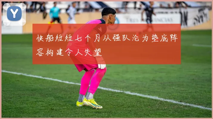 快船短短七个月从强队沦为垫底阵容构建令人失望