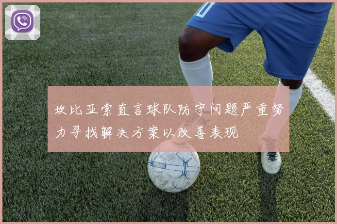 坎比亚索直言球队防守问题严重努力寻找解决方案以改善表现