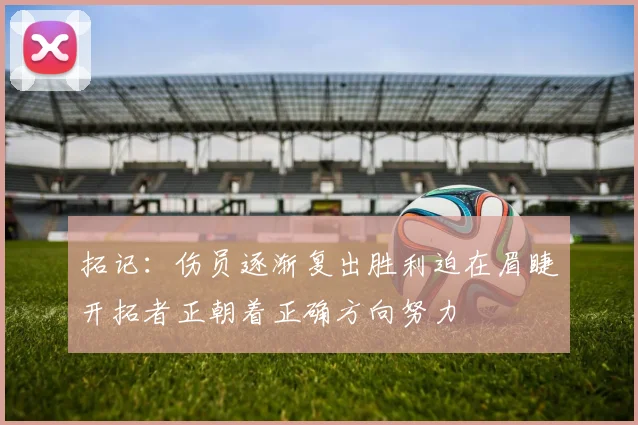 拓记：伤员逐渐复出胜利迫在眉睫开拓者正朝着正确方向努力