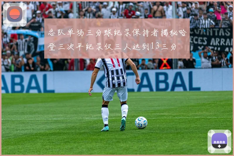 各队单场三分球纪录保持者揭秘哈登三次平纪录仅三人达到13三分