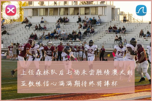 上任森林队后七场未尝胜绩澳大利亚教练信心满满期待终将捧杯
