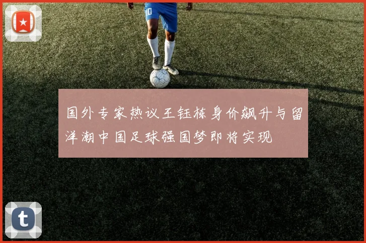 国外专家热议王钰栋身价飙升与留洋潮中国足球强国梦即将实现