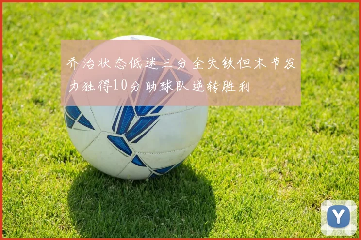 乔治状态低迷三分全失铁但末节发力独得10分助球队逆转胜利