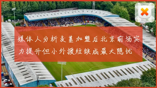 媒体人分析麦基加盟后北京前场实力提升但小外援短缺成最大隐忧