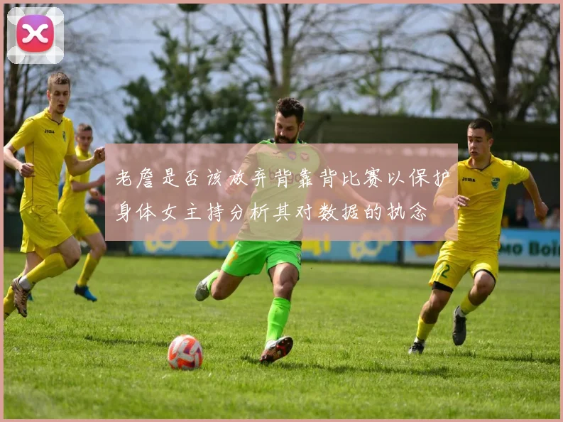 老詹是否该放弃背靠背比赛以保护身体女主持分析其对数据的执念