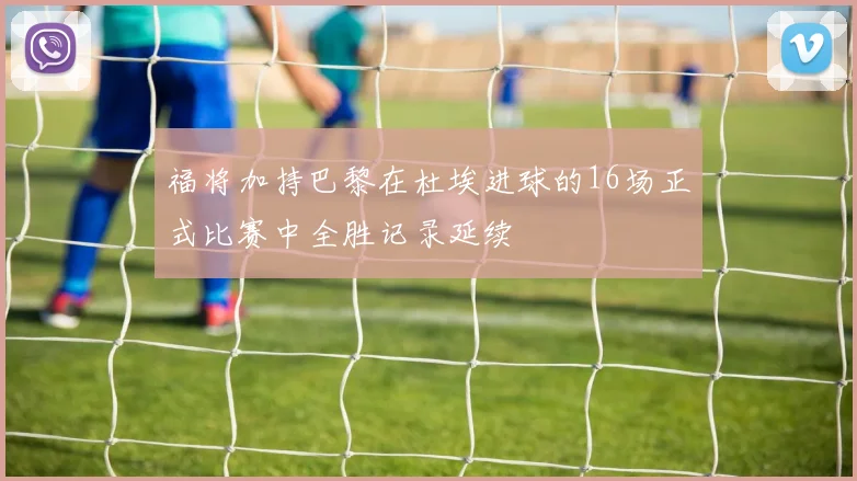 福将加持巴黎在杜埃进球的16场正式比赛中全胜记录延续