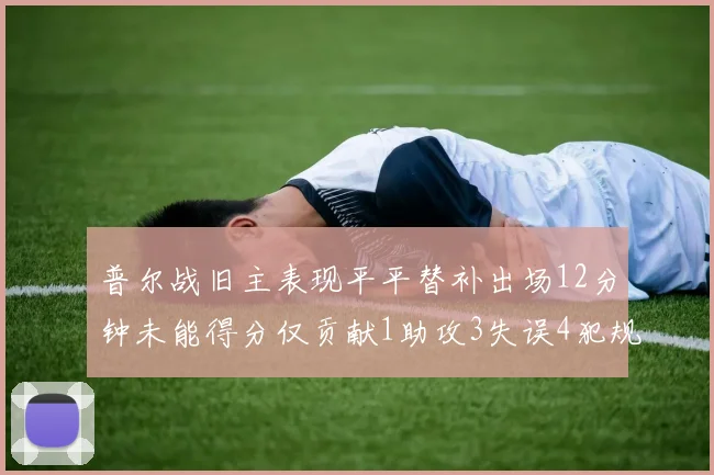 普尔战旧主表现平平替补出场12分钟未能得分仅贡献1助攻3失误4犯规
