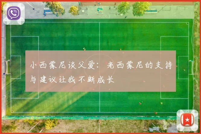 小西蒙尼谈父爱：老西蒙尼的支持与建议让我不断成长