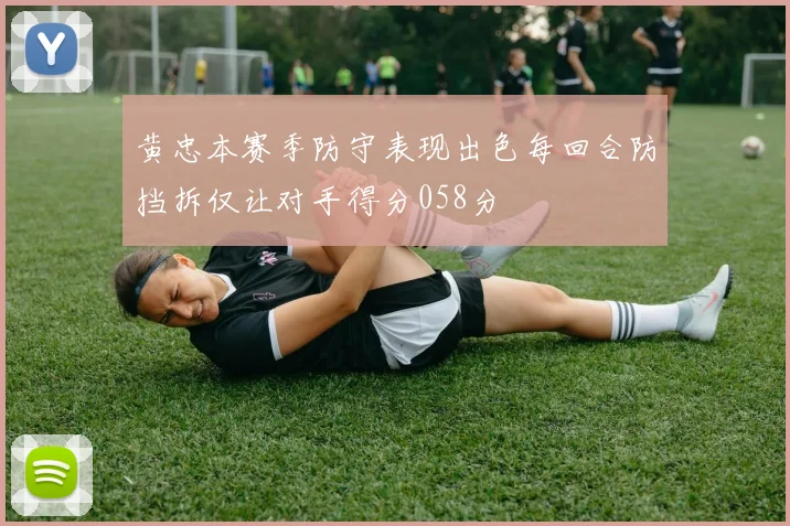 黄忠本赛季防守表现出色每回合防挡拆仅让对手得分058分