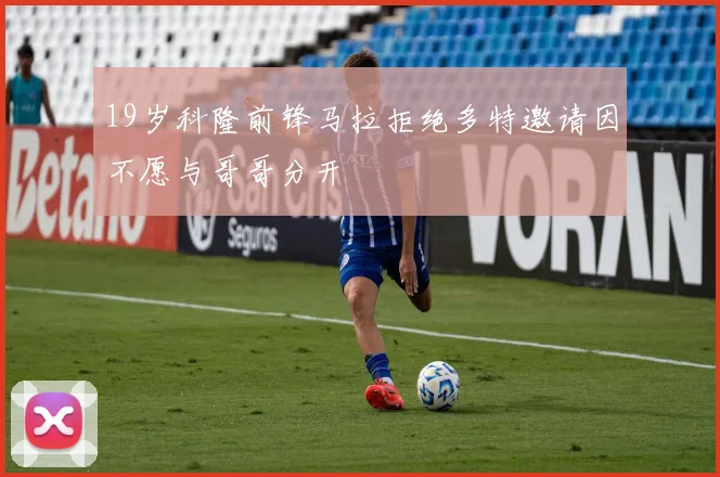 19岁科隆前锋马拉拒绝多特邀请因不愿与哥哥分开