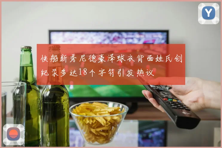 快船新秀尼德豪泽球衣背面姓氏创纪录多达18个字符引发热议