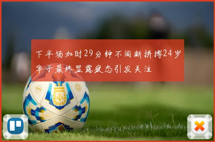下半场加时29分钟不间断拼搏24岁华子最终显露疲态引发关注
