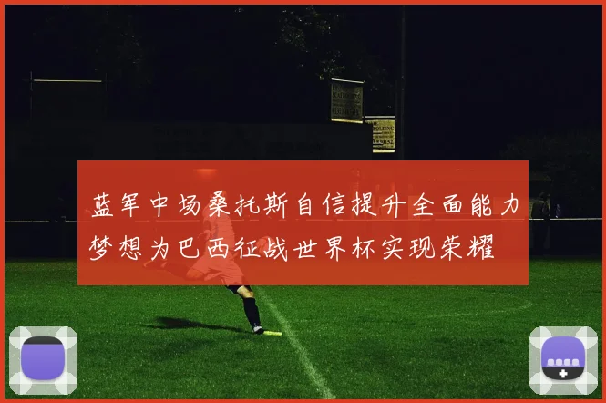 蓝军中场桑托斯自信提升全面能力梦想为巴西征战世界杯实现荣耀